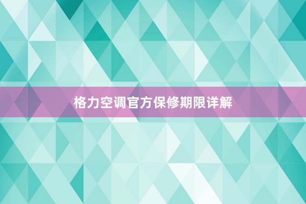 格力空调官方保修期限详解